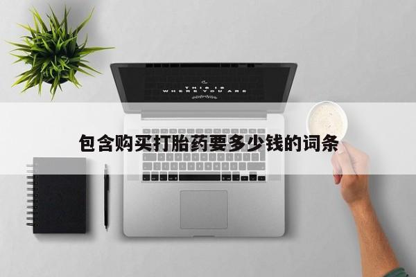 网上买打胎药联系方式微信，包含购买打胎药要多少钱的词条
