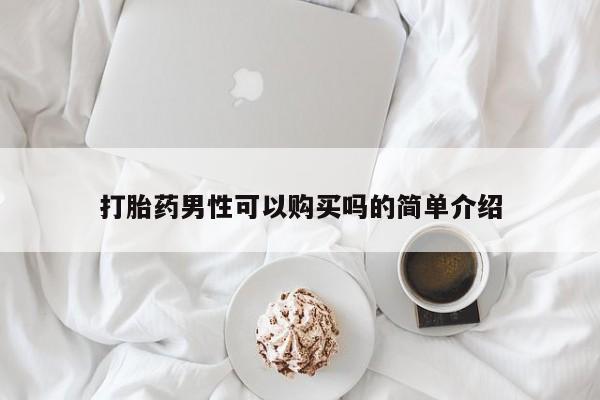 网上买打胎药联系方式微信，打胎药男性可以购买吗的简单介绍