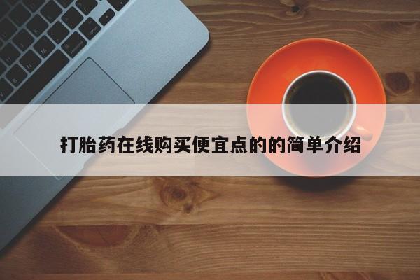 网上买打胎药联系方式微信，打胎药在线购买便宜点的的简单介绍