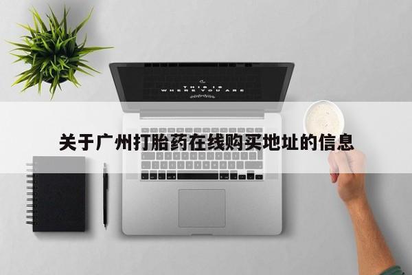 网上买打胎药联系方式微信，关于广州打胎药在线购买地址的信息