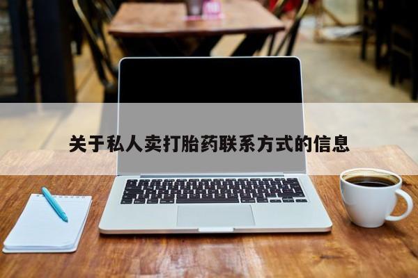 网上买打胎药联系方式微信，关于私人卖打胎药联系方式的信息
