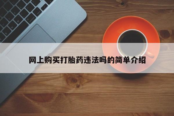 网上买打胎药联系方式微信，网上购买打胎药违法吗的简单介绍