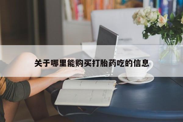 网上买打胎药联系方式微信，关于哪里能购买打胎药吃的信息