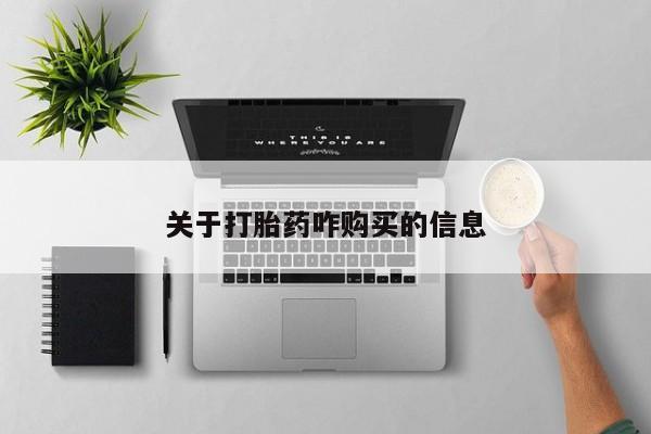 网上买打胎药联系方式微信，关于打胎药咋购买的信息