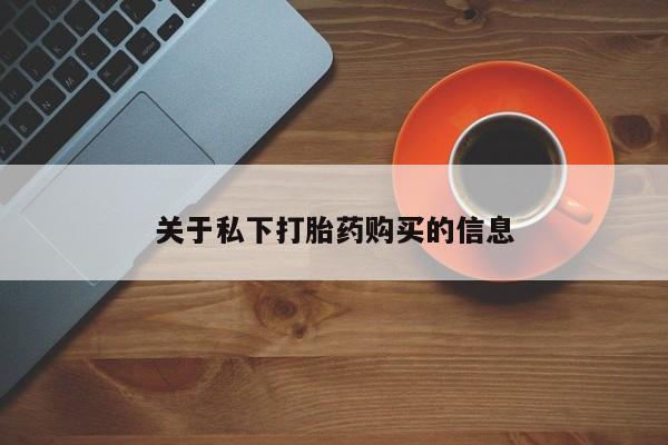 网上买打胎药联系方式微信，关于私下打胎药购买的信息