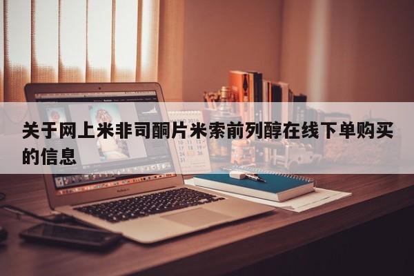 网上买打胎药联系方式微信，关于网上米非司酮片米索前列醇在线下单购买的信息