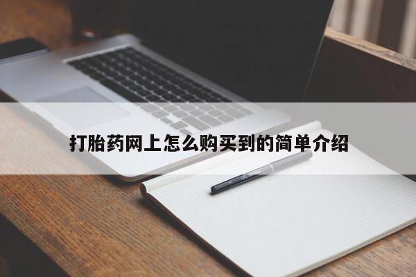 网上买打胎药联系方式微信，打胎药网上怎么购买到的简单介绍