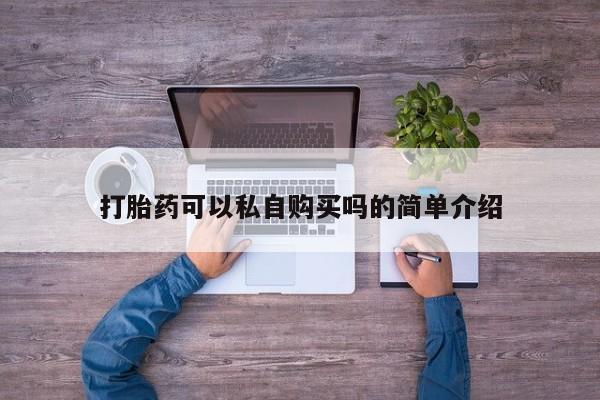 网上买打胎药联系方式微信，打胎药可以私自购买吗的简单介绍