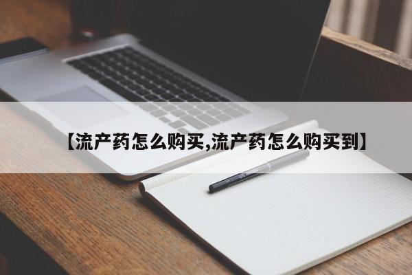 网上买打胎药联系方式微信，【流产药怎么购买,流产药怎么购买到】