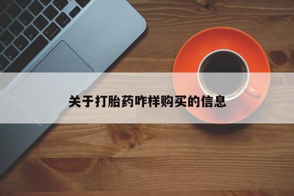 网上买打胎药联系方式微信,关于打胎药咋样购买的信息