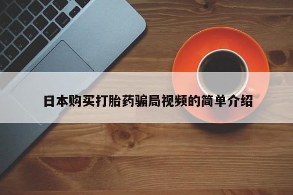 网上买打胎药联系方式微信，日本购买打胎药骗局视频的简单介绍
