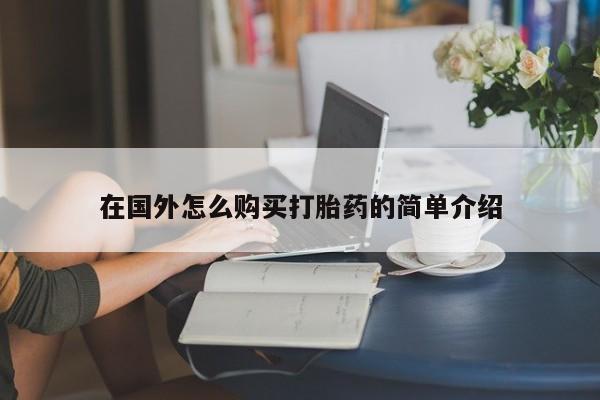 网上买打胎药联系方式微信，在国外怎么购买打胎药的简单介绍