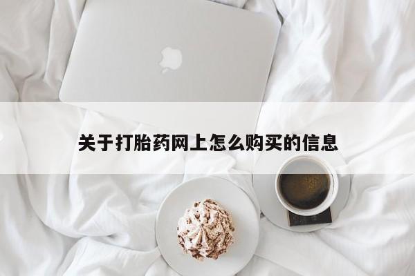 网上买打胎药联系方式微信，关于打胎药网上怎么购买的信息
