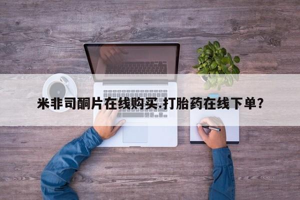 网上买打胎药联系方式微信，米非司酮片在线购买.打胎药在线下单？