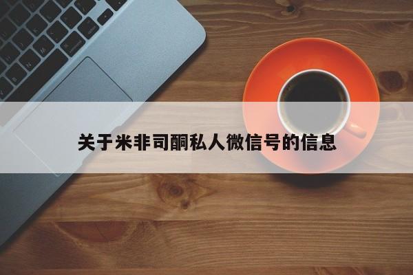 网上买打胎药联系方式微信，关于米非司酮私人微信号的信息