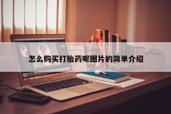 网上买打胎药联系方式微信，怎么购买打胎药呢图片的简单介绍