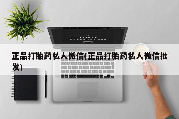网上买打胎药联系方式微信，正品打胎药私人微信(正品打胎药私人微信批发)