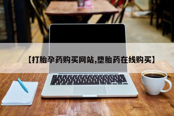 网上买打胎药联系方式微信，【打胎孕药购买网站,堕胎药在线购买】