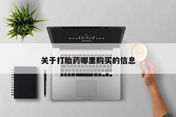 网上买打胎药联系方式微信，关于打胎药哪里购买的信息