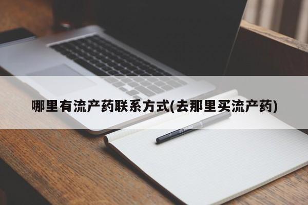 网上买打胎药联系方式微信，哪里有流产药联系方式(去那里买流产药)