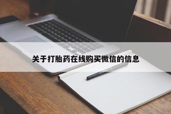网上买打胎药联系方式微信，关于打胎药在线购买微信的信息