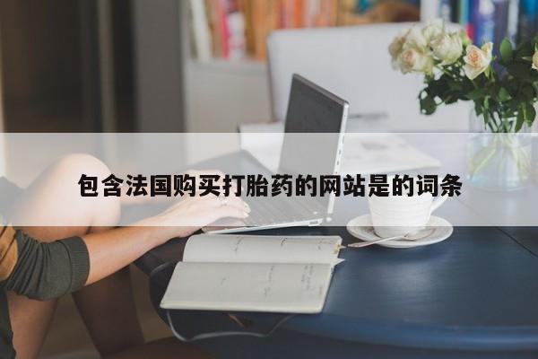 网上买打胎药联系方式微信，包含法国购买打胎药的网站是的词条