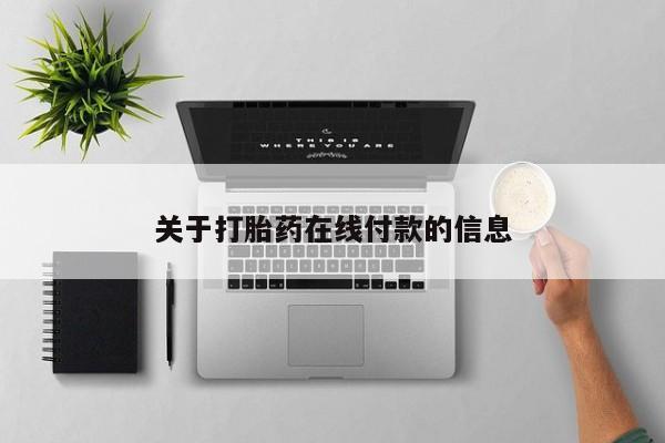 网上买打胎药联系方式微信，关于打胎药在线付款的信息