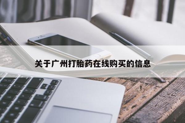网上买打胎药联系方式微信，关于广州打胎药在线购买的信息