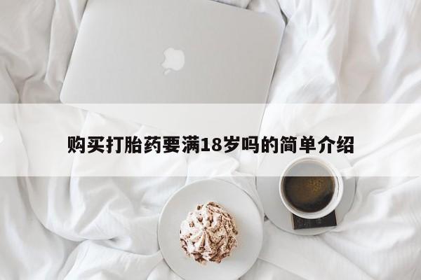 网上买打胎药联系方式微信，购买打胎药要满18岁吗的简单介绍
