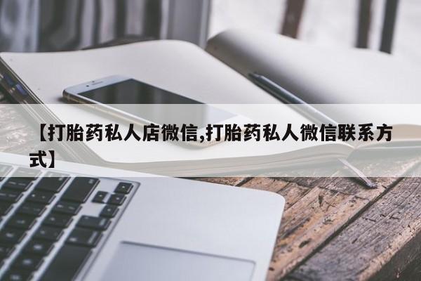 网上买打胎药联系方式微信，【打胎药私人店微信,打胎药私人微信联系方式】