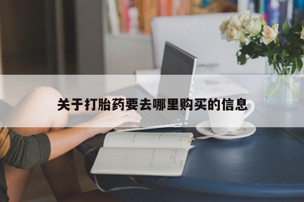 网上买打胎药联系方式微信，关于打胎药要去哪里购买的信息