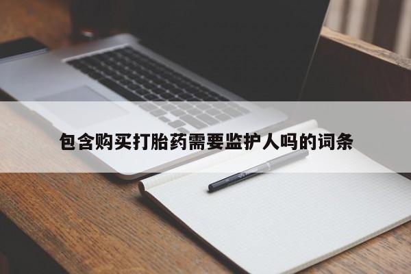 网上买打胎药联系方式微信，包含购买打胎药需要监护人吗的词条