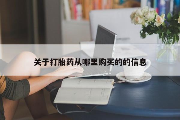 网上买打胎药联系方式微信，关于打胎药从哪里购买的的信息