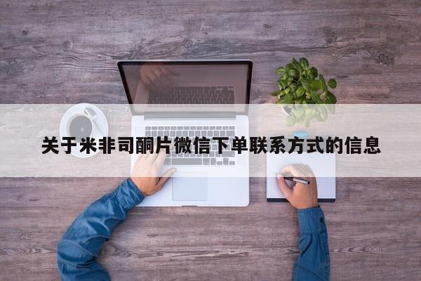 网上买打胎药联系方式微信，关于米非司酮片微信下单联系方式的信息