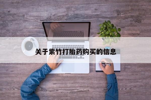 网上买打胎药联系方式微信，关于紫竹打胎药购买的信息